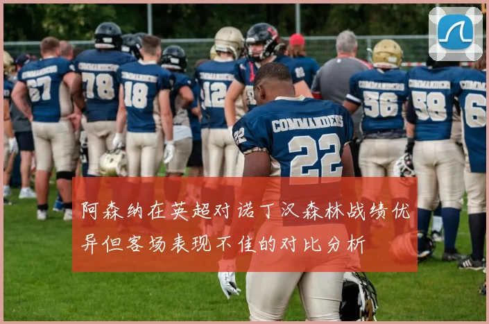 阿森纳在英超对诺丁汉森林战绩优异但客场表现不佳的对比分析