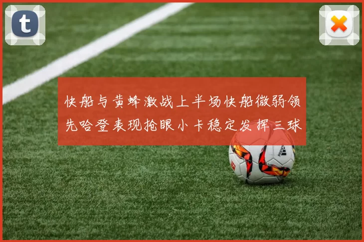 快船与黄蜂激战上半场快船微弱领先哈登表现抢眼小卡稳定发挥三球状态起伏