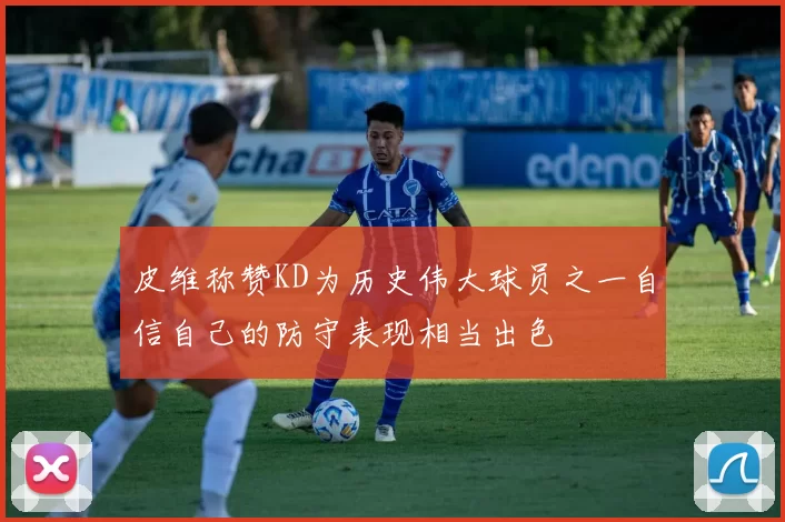 皮维称赞KD为历史伟大球员之一自信自己的防守表现相当出色