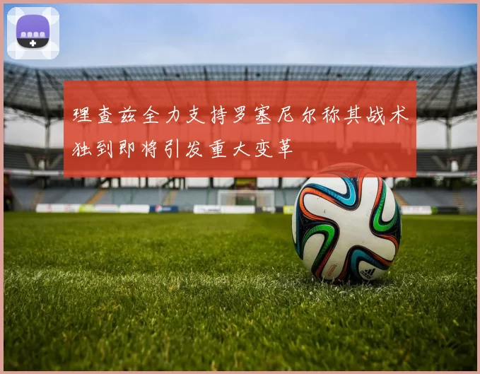 理查兹全力支持罗塞尼尔称其战术独到即将引发重大变革