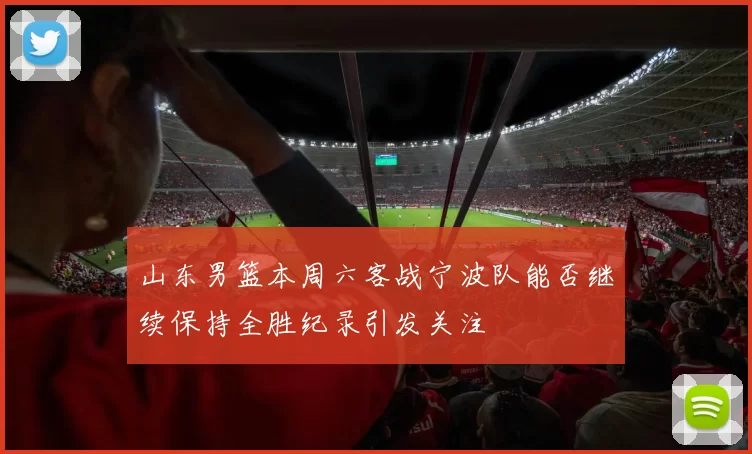 山东男篮本周六客战宁波队能否继续保持全胜纪录引发关注