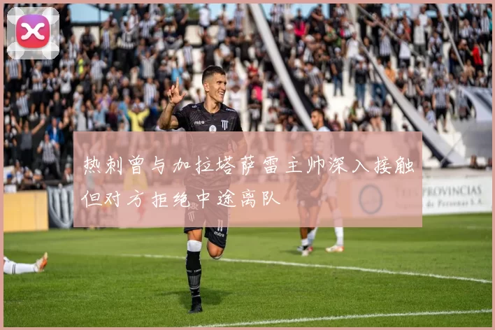 热刺曾与加拉塔萨雷主帅深入接触但对方拒绝中途离队