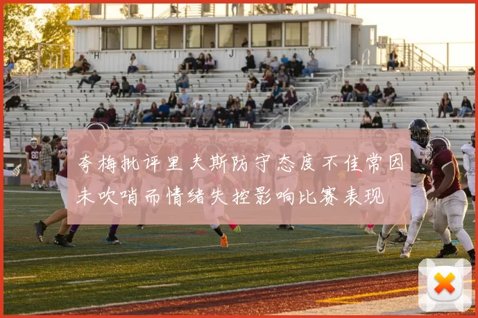 夸梅批评里夫斯防守态度不佳常因未吹哨而情绪失控影响比赛表现