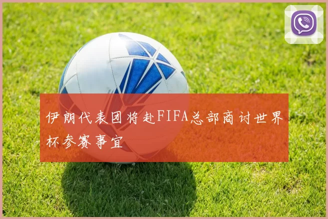 伊朗代表团将赴FIFA总部商讨世界杯参赛事宜