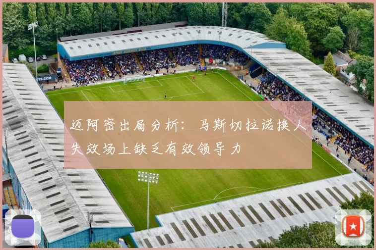迈阿密出局分析：马斯切拉诺换人失效场上缺乏有效领导力