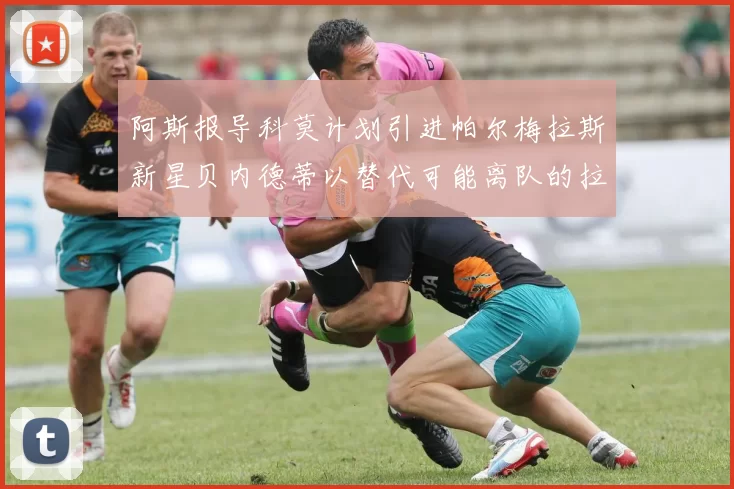 阿斯报导科莫计划引进帕尔梅拉斯新星贝内德蒂以替代可能离队的拉蒙