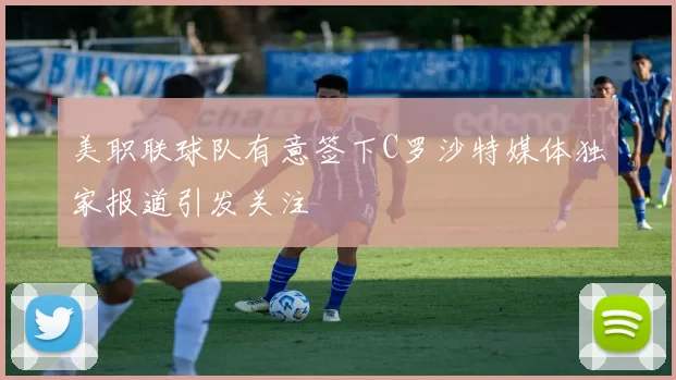 美职联球队有意签下C罗沙特媒体独家报道引发关注
