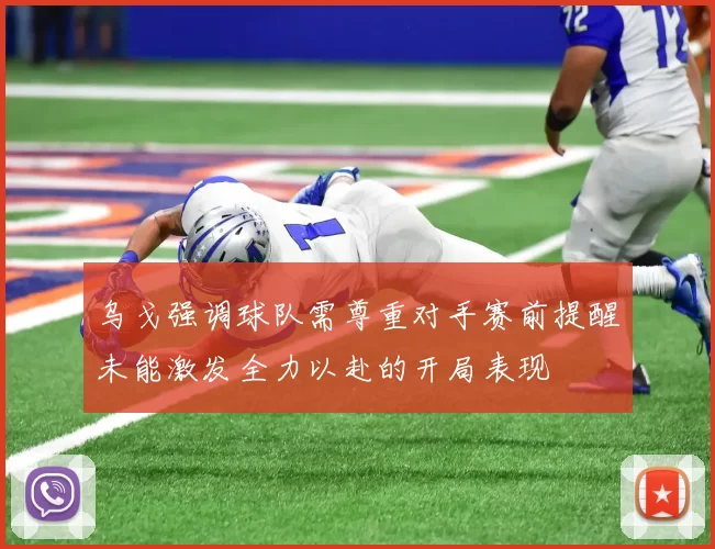 乌戈强调球队需尊重对手赛前提醒未能激发全力以赴的开局表现
