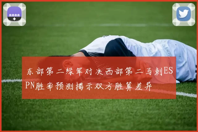 东部第二绿军对决西部第二马刺ESPN胜率预测揭示双方胜算差异